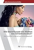 Wie beeinflussen die Medien das Schönheitsideal?: Wer ist wirklich schuld am verrückten Körperkult?